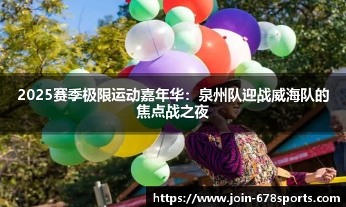 2025赛季极限运动嘉年华：泉州队迎战威海队的焦点战之夜